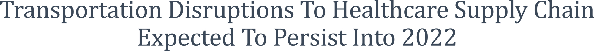 Transportation Disruptions To Healthcare Supply Chain Expected To Persist Into 2022